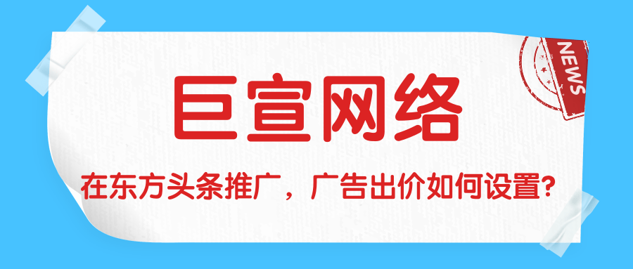 在东方头条推广，广告出价如何设置？本文为您介绍！